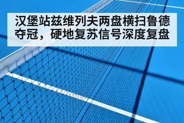汉堡站兹维列夫两盘横扫鲁德夺冠，硬地复苏信号深度复盘
