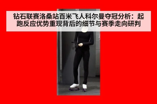 钻石联赛洛桑站百米飞人科尔曼夺冠分析：起跑反应优势重现背后的细节与赛季走向研判