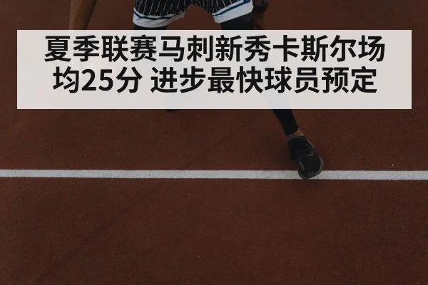 夏季联赛马刺新秀卡斯尔场均25分 进步最快球员预定